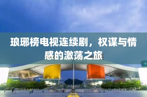 瑯琊榜電視連續(xù)劇，權(quán)謀與情感的激蕩之旅