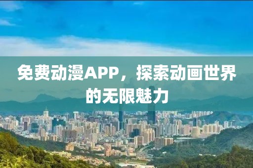 免費(fèi)動(dòng)漫APP，探索動(dòng)畫(huà)世界的無(wú)限魅力
