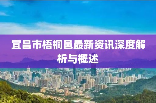 宜昌市梧桐邑最新資訊深度解析與概述