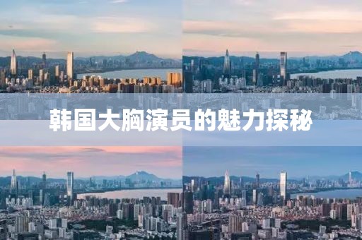 韓國大胸演員的魅力探秘