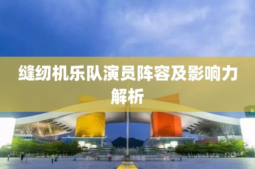 縫紉機樂隊演員陣容及影響力解析