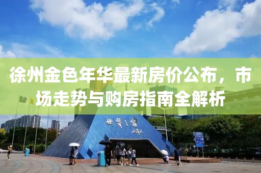 徐州金色年華最新房價公布，市場走勢與購房指南全解析