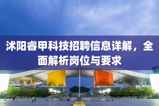 沭陽睿甲科技招聘信息詳解，全面解析崗位與要求