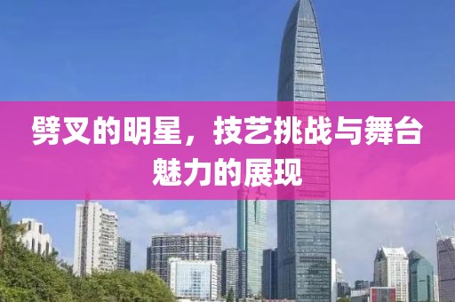 劈叉的明星，技藝挑戰(zhàn)與舞臺(tái)魅力的展現(xiàn)