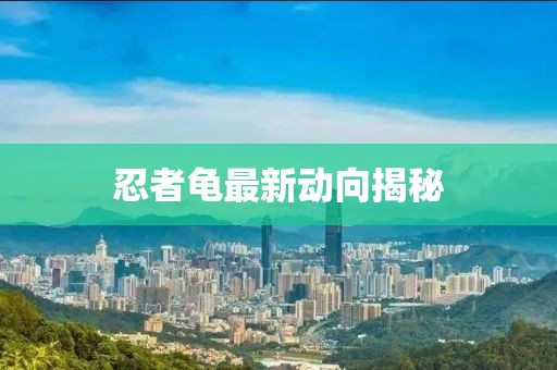 忍者龜最新動(dòng)向揭秘