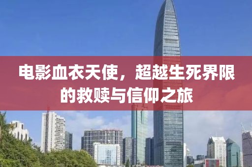 電影血衣天使，超越生死界限的救贖與信仰之旅