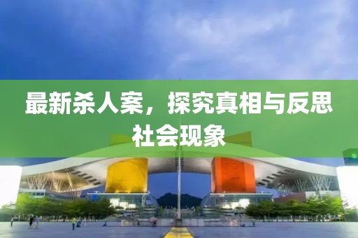 最新殺人案，探究真相與反思社會(huì)現(xiàn)象