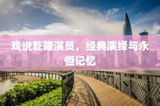 戲說乾隆演員，經(jīng)典演繹與永恒記憶