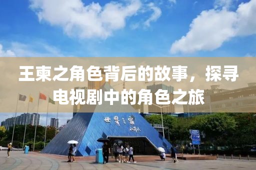 王柬之角色背后的故事，探尋電視劇中的角色之旅