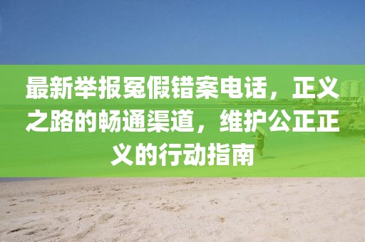 最新舉報(bào)冤假錯(cuò)案電話，正義之路的暢通渠道，維護(hù)公正正義的行動(dòng)指南