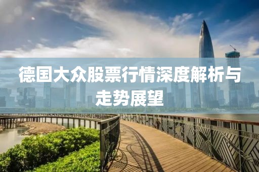 德國大眾股票行情深度解析與走勢(shì)展望