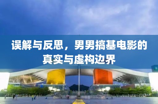 誤解與反思，男男搞基電影的真實與虛構(gòu)邊界