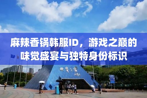 麻辣香鍋韓服ID，游戲之巔的味覺盛宴與獨特身份標(biāo)識