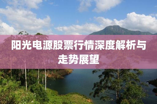 陽光電源股票行情深度解析與走勢(shì)展望