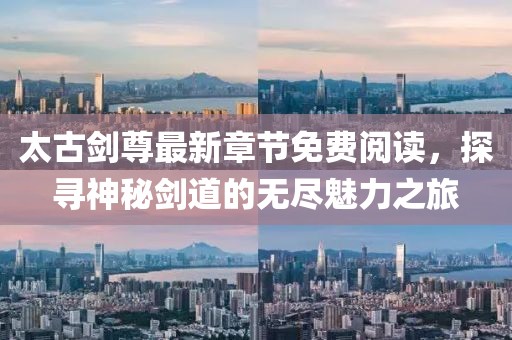 太古劍尊最新章節(jié)免費閱讀，探尋神秘劍道的無盡魅力之旅
