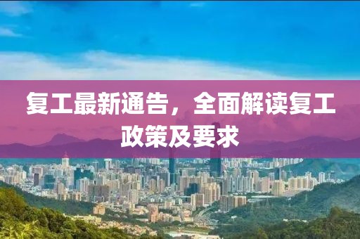 復(fù)工最新通告，全面解讀復(fù)工政策及要求