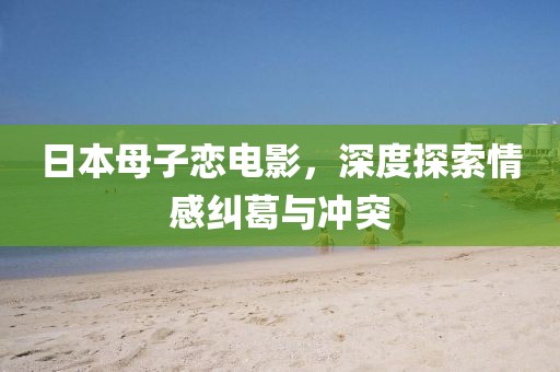 日本母子戀電影，深度探索情感糾葛與沖突