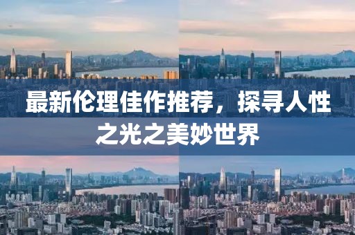 最新倫理佳作推薦，探尋人性之光之美妙世界