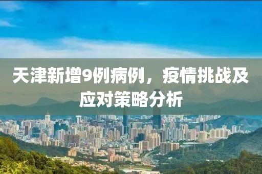 天津新增9例病例，疫情挑戰(zhàn)及應(yīng)對(duì)策略分析