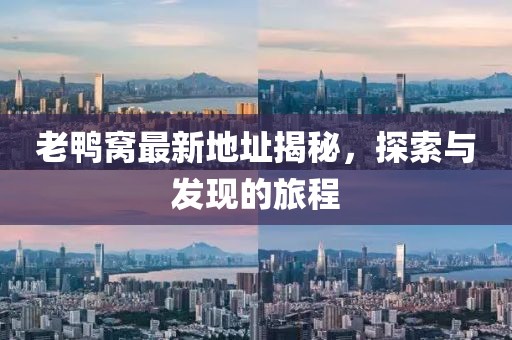 老鴨窩最新地址揭秘，探索與發(fā)現(xiàn)的旅程