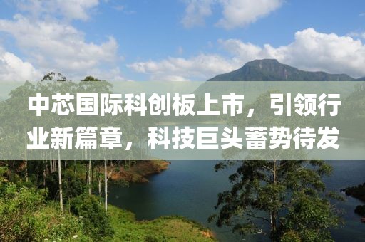 中芯國際科創(chuàng)板上市，引領行業(yè)新篇章，科技巨頭蓄勢待發(fā)