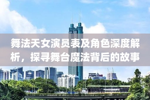 舞法天女演員表及角色深度解析，探尋舞臺魔法背后的故事
