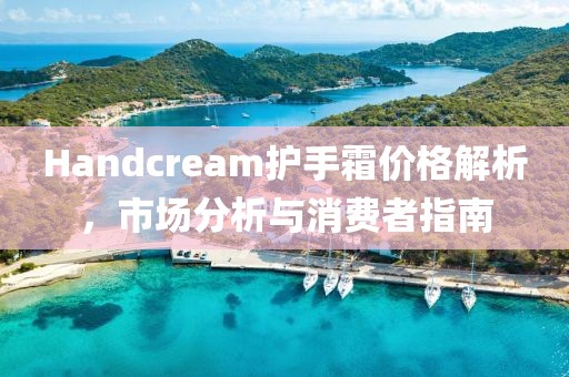 Handcream護(hù)手霜價(jià)格解析，市場分析與消費(fèi)者指南