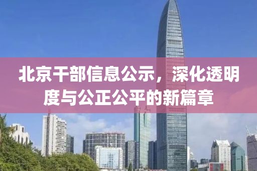 北京干部信息公示，深化透明度與公正公平的新篇章