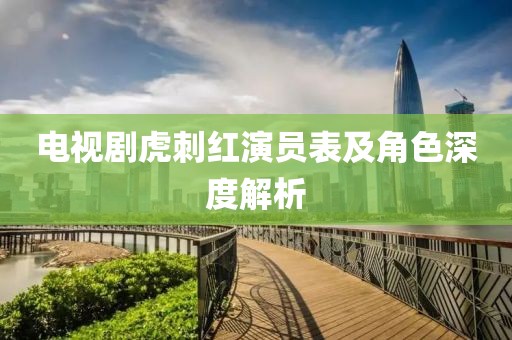 電視劇虎刺紅演員表及角色深度解析