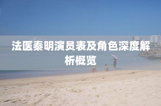 法醫(yī)秦明演員表及角色深度解析概覽