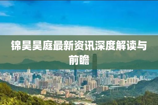 錦昊昊庭最新資訊深度解讀與前瞻