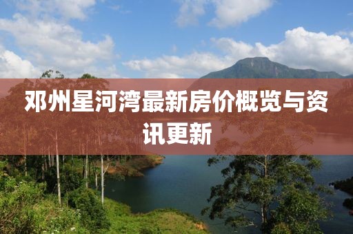 鄧州星河灣最新房價概覽與資訊更新