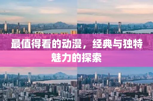 最值得看的動(dòng)漫，經(jīng)典與獨(dú)特魅力的探索
