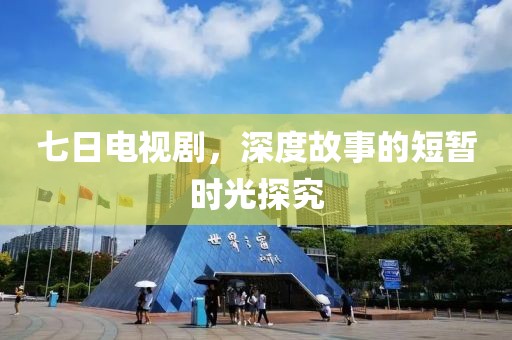 七日電視劇，深度故事的短暫時光探究