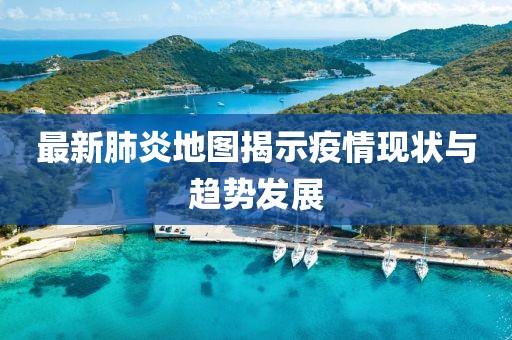 最新肺炎地圖揭示疫情現(xiàn)狀與趨勢(shì)發(fā)展