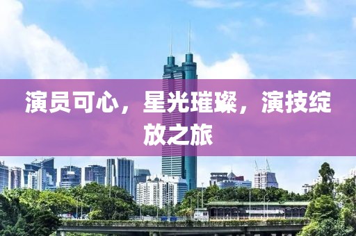 演員可心，星光璀璨，演技綻放之旅