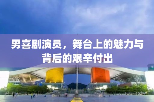 男喜劇演員，舞臺上的魅力與背后的艱辛付出