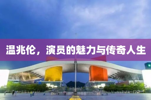 溫兆倫，演員的魅力與傳奇人生
