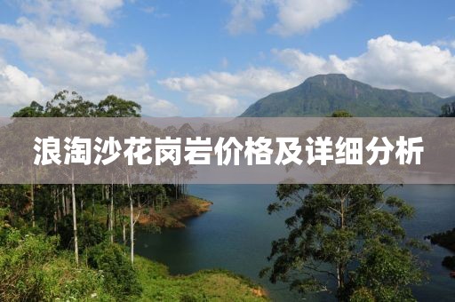 浪淘沙花崗巖價格及詳細分析