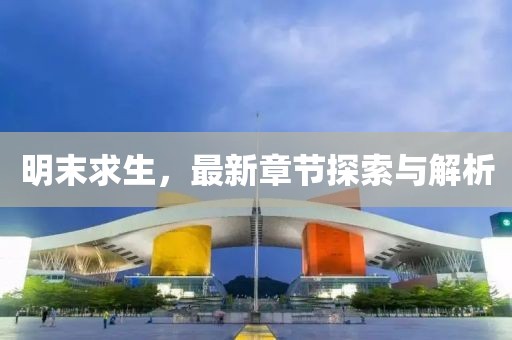 明末求生，最新章節(jié)探索與解析