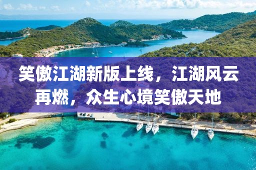 笑傲江湖新版上線，江湖風(fēng)云再燃，眾生心境笑傲天地