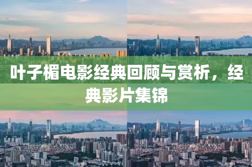 葉子楣電影經(jīng)典回顧與賞析，經(jīng)典影片集錦