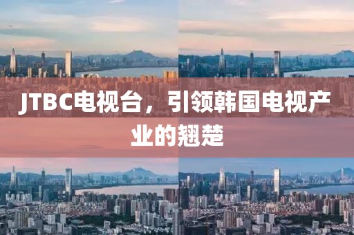 JTBC電視臺，引領韓國電視產業(yè)的翹楚