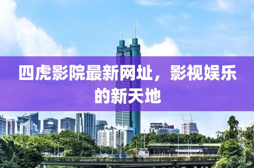 四虎影院最新網(wǎng)址，影視娛樂的新天地