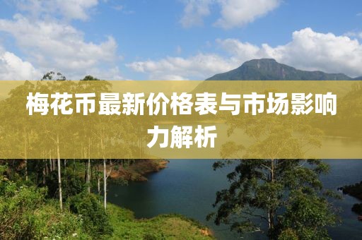 梅花幣最新價(jià)格表與市場影響力解析