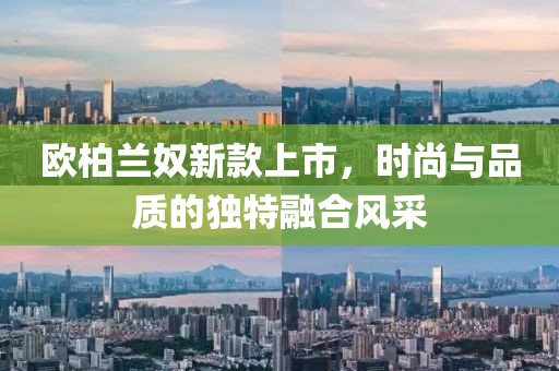 歐柏蘭奴新款上市，時(shí)尚與品質(zhì)的獨(dú)特融合風(fēng)采