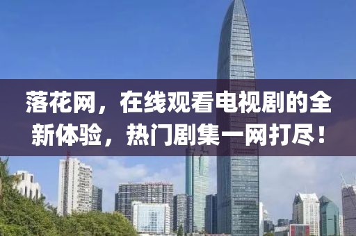 落花網(wǎng)，在線觀看電視劇的全新體驗，熱門劇集一網(wǎng)打盡！
