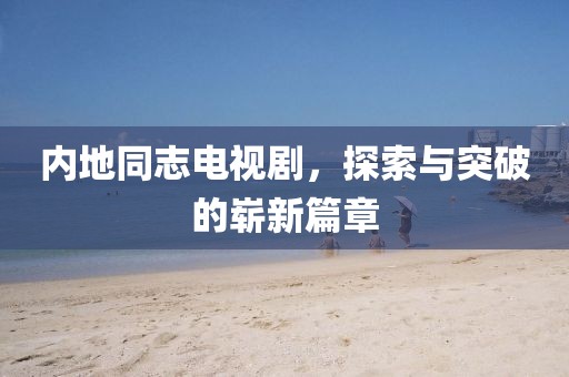 內(nèi)地同志電視劇，探索與突破的嶄新篇章