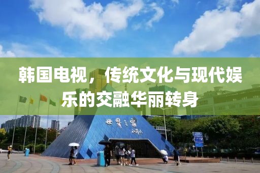韓國電視，傳統(tǒng)文化與現(xiàn)代娛樂的交融華麗轉(zhuǎn)身