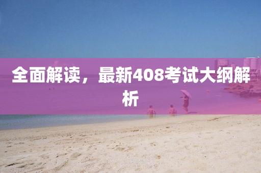 全面解讀，最新408考試大綱解析